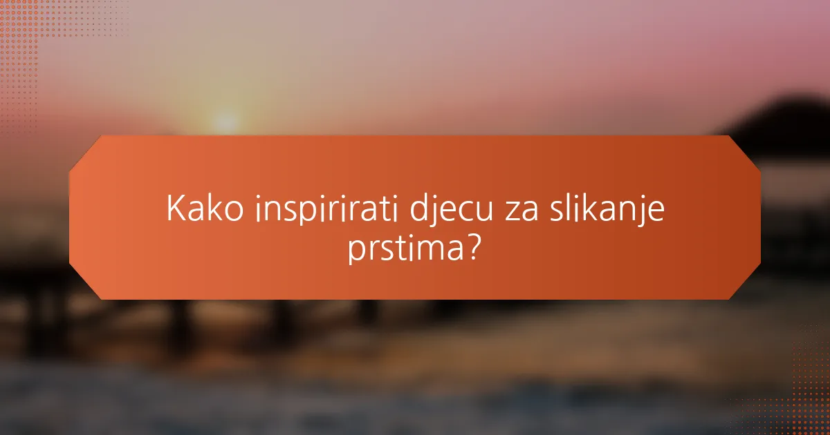 Kako inspirirati djecu za slikanje prstima?