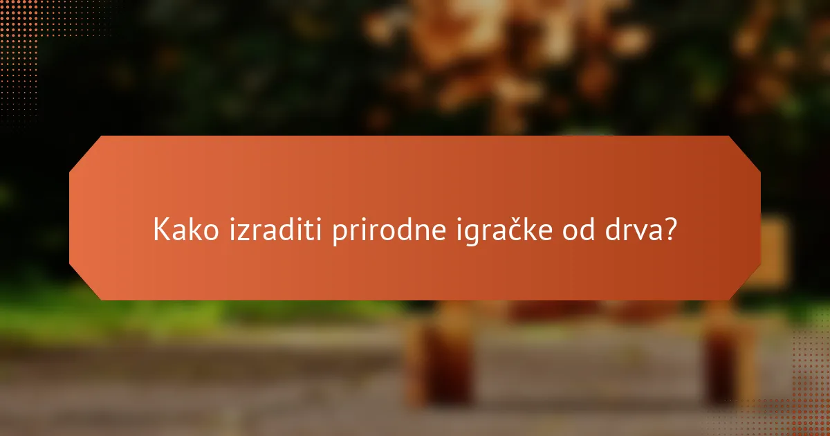 Kako izraditi prirodne igračke od drva?