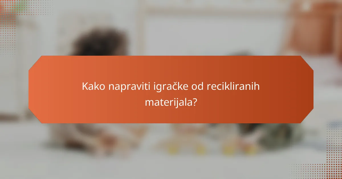 Kako napraviti igračke od recikliranih materijala?