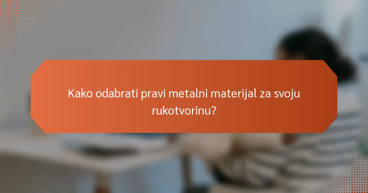 Kako odabrati pravi metalni materijal za svoju rukotvorinu?
