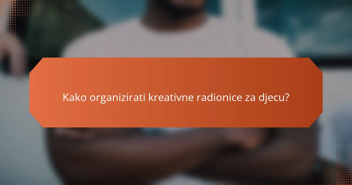 Kako organizirati kreativne radionice za djecu?