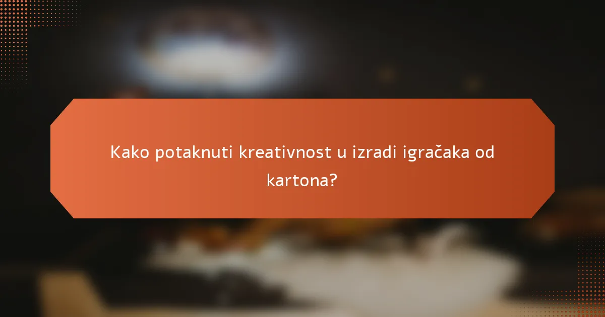 Kako potaknuti kreativnost u izradi igračaka od kartona?