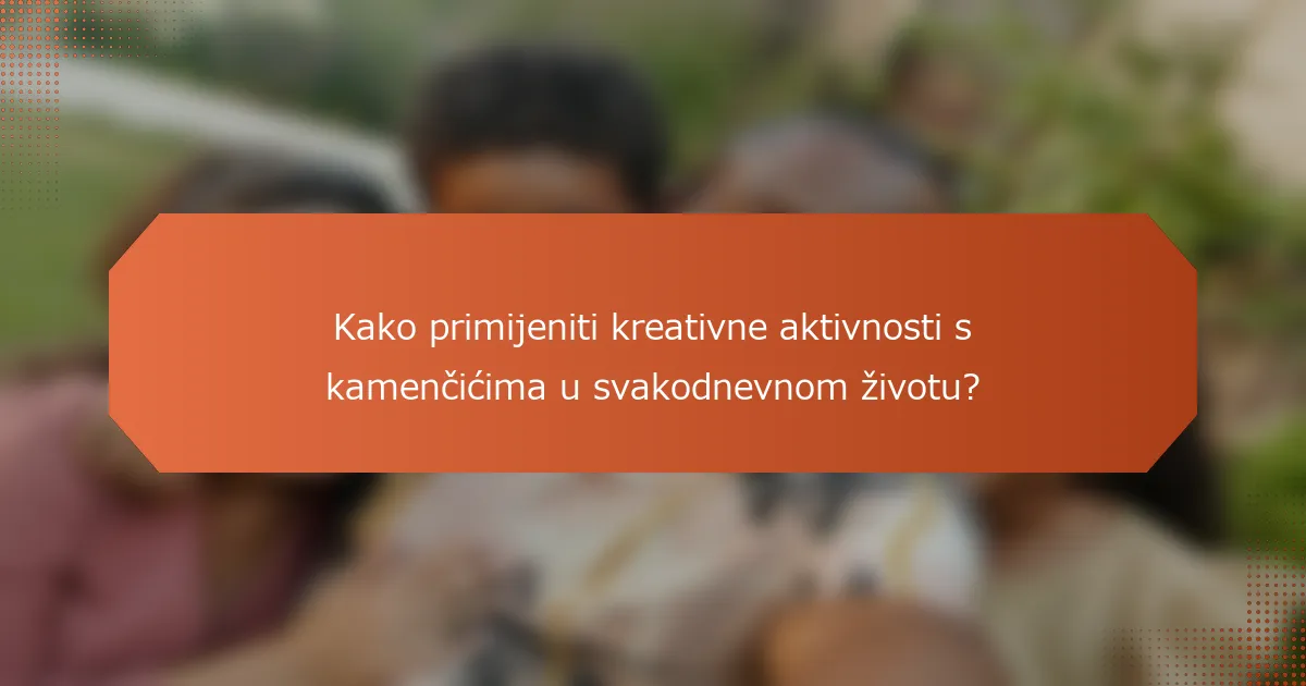 Kako primijeniti kreativne aktivnosti s kamenčićima u svakodnevnom životu?