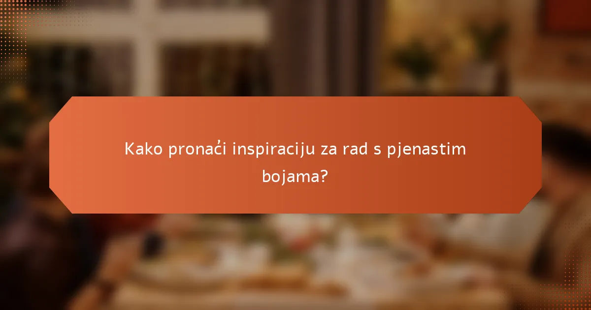 Kako pronaći inspiraciju za rad s pjenastim bojama?