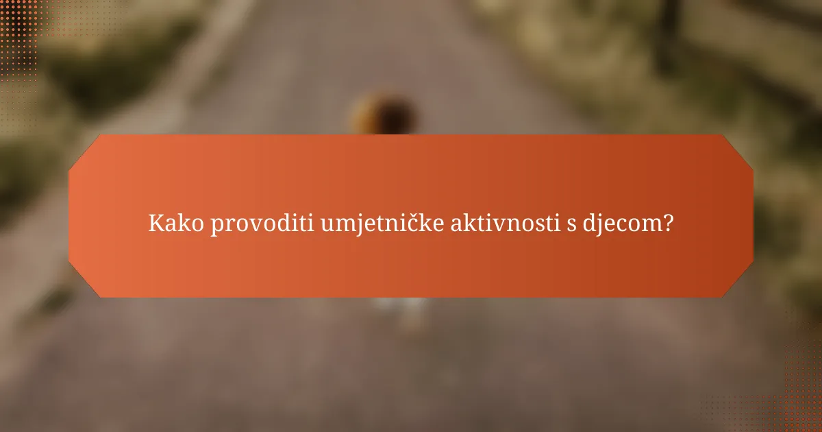 Kako provoditi umjetničke aktivnosti s djecom?