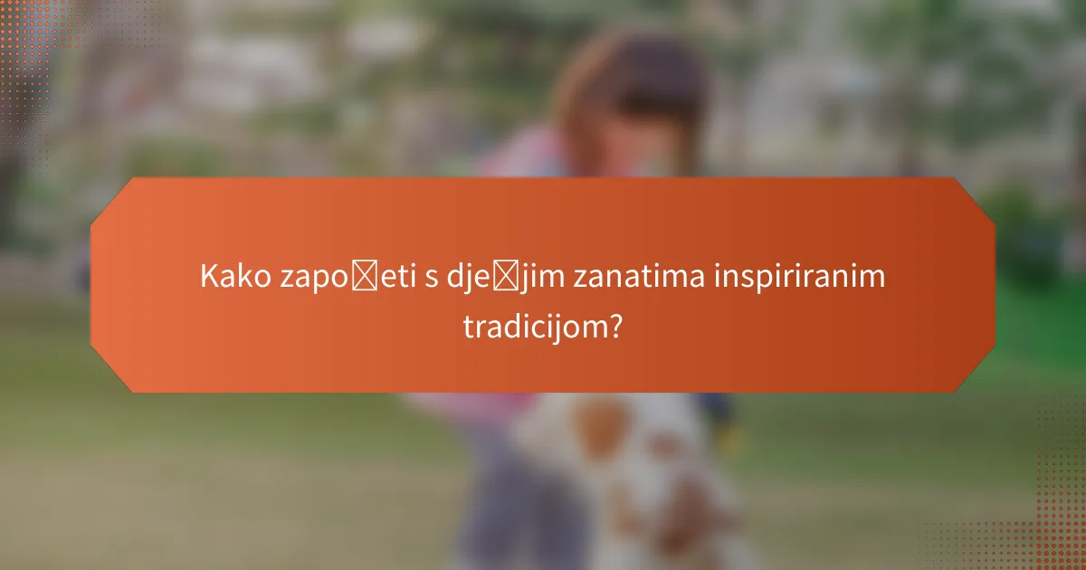 Kako započeti s dječjim zanatima inspiriranim tradicijom?