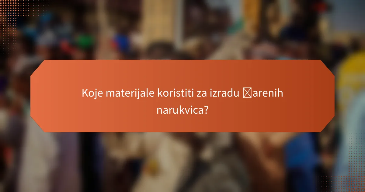 Koje materijale koristiti za izradu šarenih narukvica?