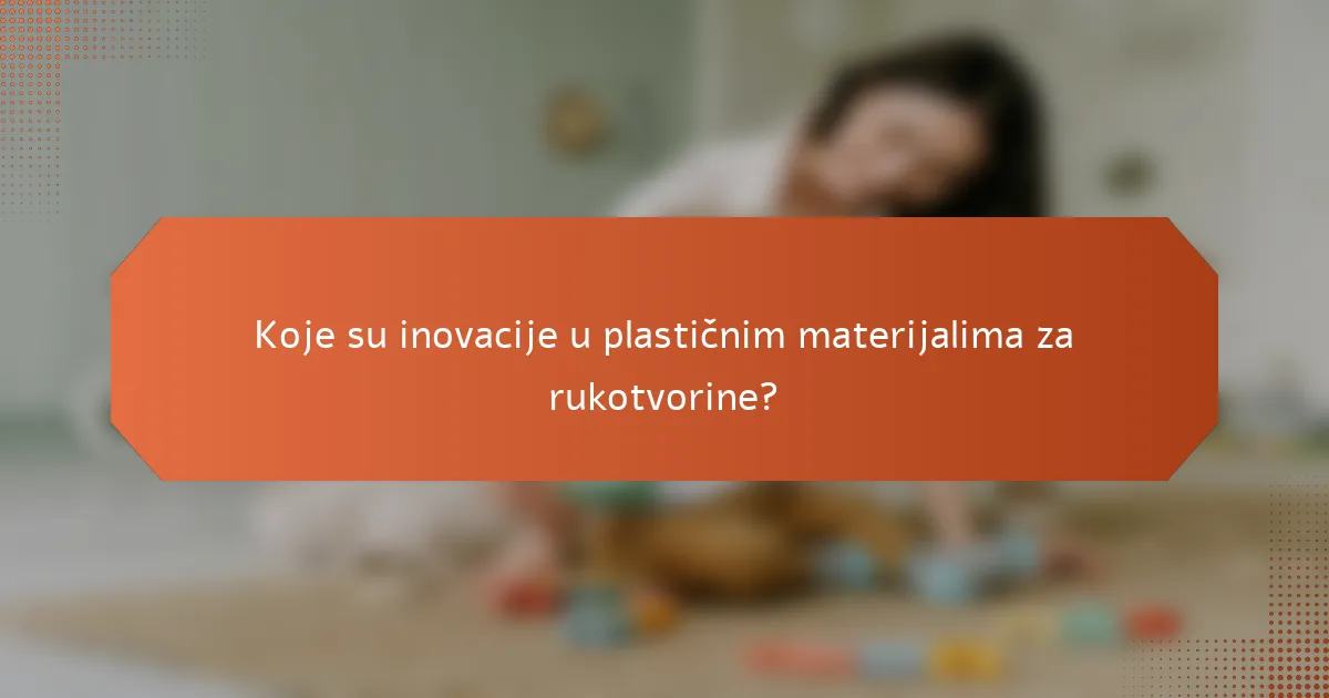 Koje su inovacije u plastičnim materijalima za rukotvorine?