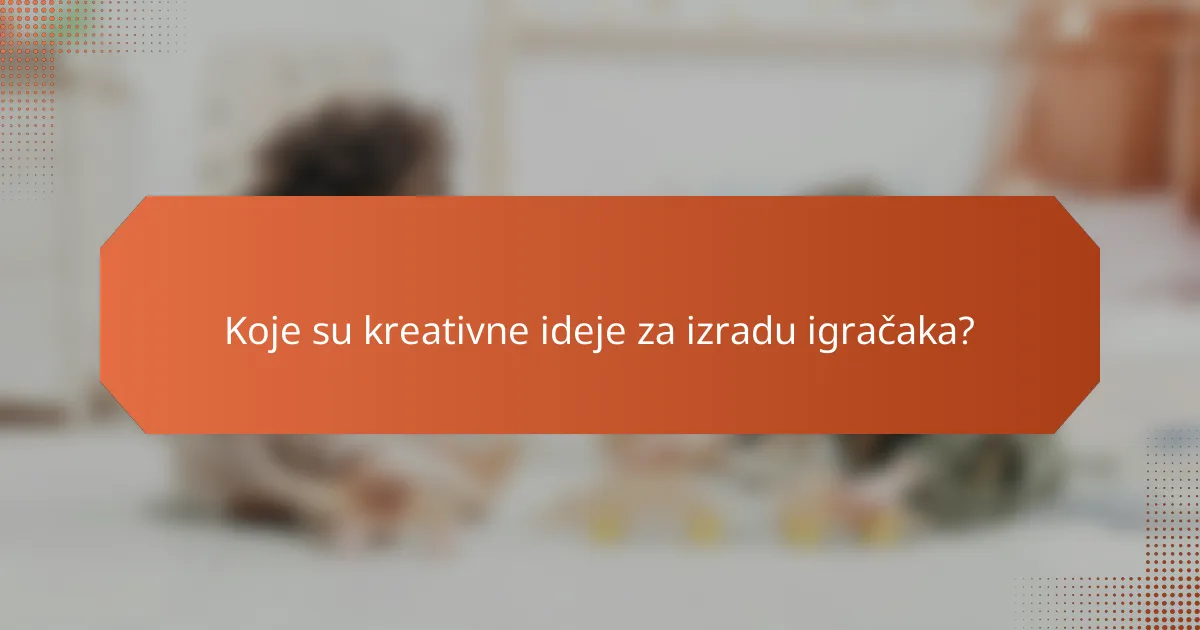 Koje su kreativne ideje za izradu igračaka?