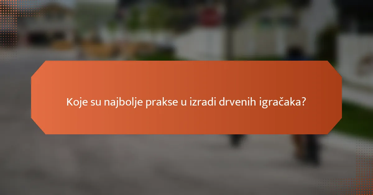Koje su najbolje prakse u izradi drvenih igračaka?