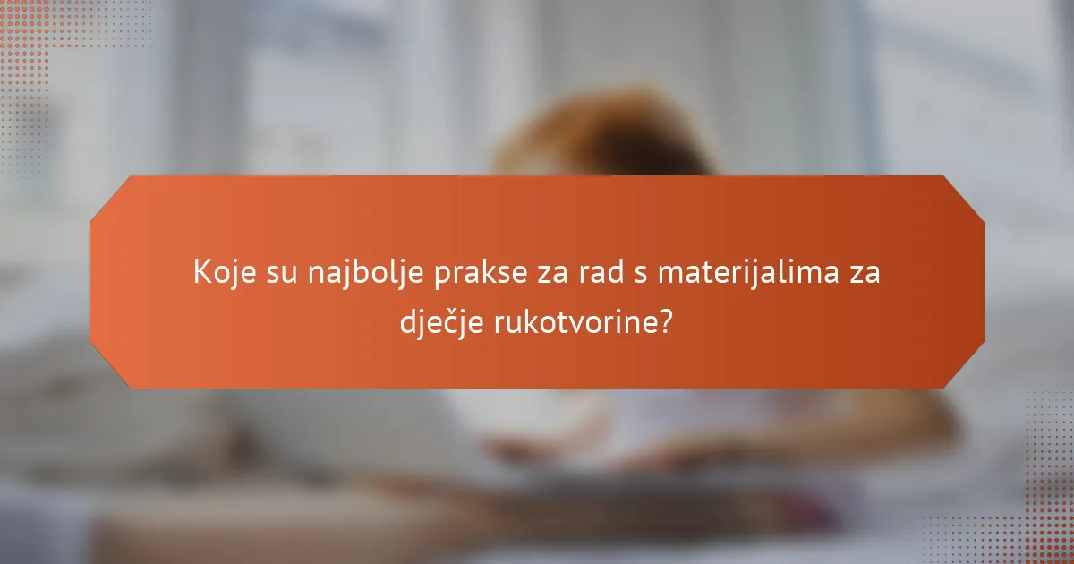 Koje su najbolje prakse za rad s materijalima za dječje rukotvorine?