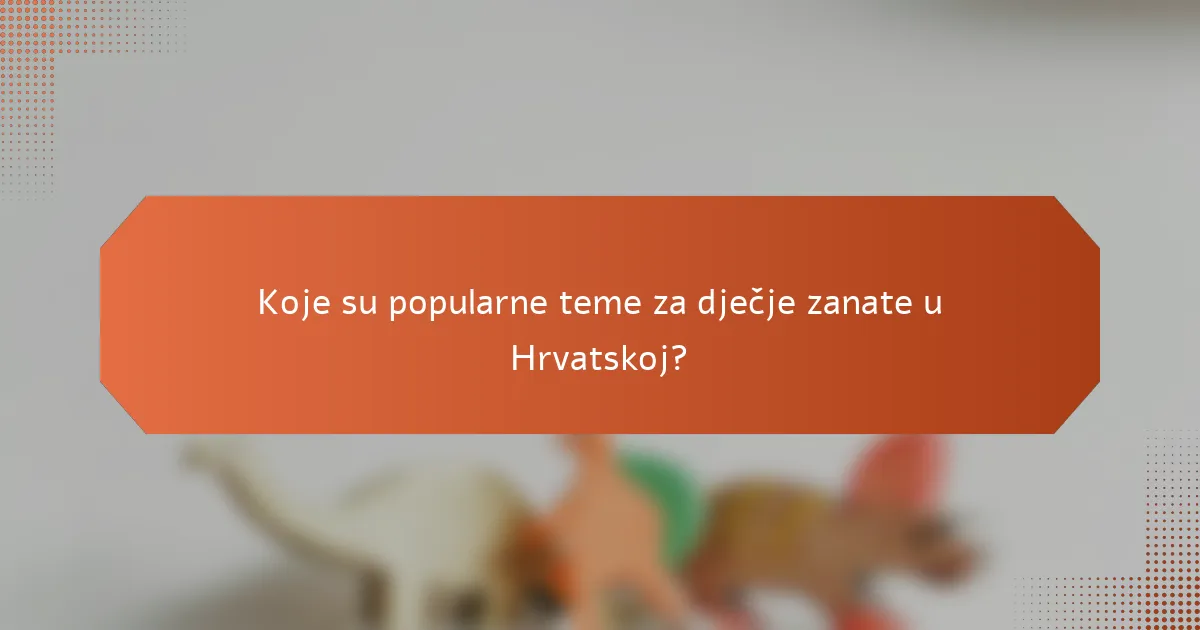 Koje su popularne teme za dječje zanate u Hrvatskoj?