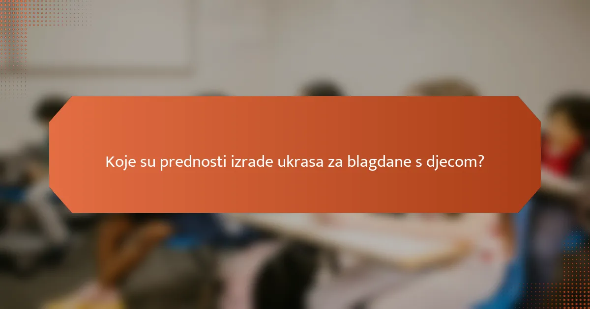 Koje su prednosti izrade ukrasa za blagdane s djecom?