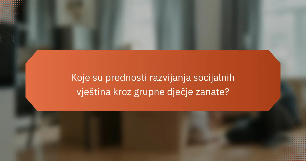 Koje su prednosti razvijanja socijalnih vještina kroz grupne dječje zanate?