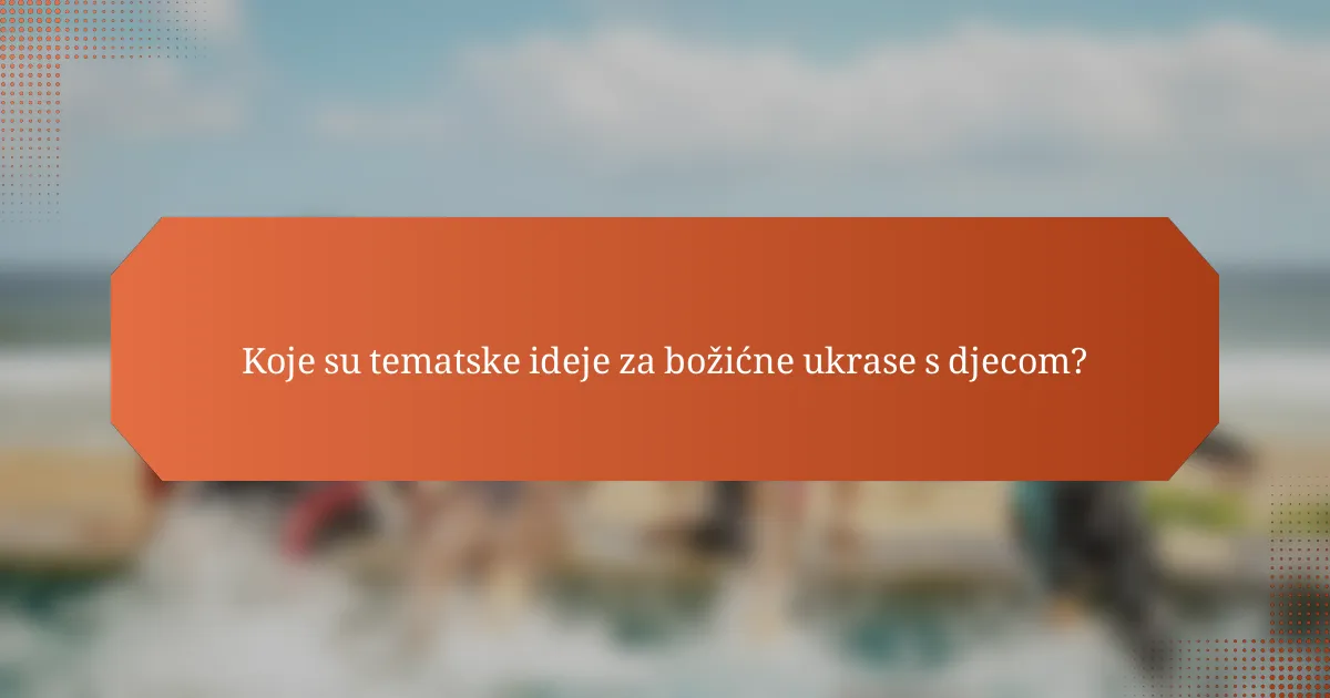 Koje su tematske ideje za božićne ukrase s djecom?