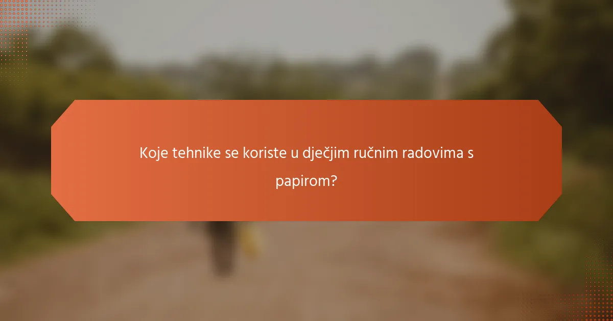 Koje tehnike se koriste u dječjim ručnim radovima s papirom?