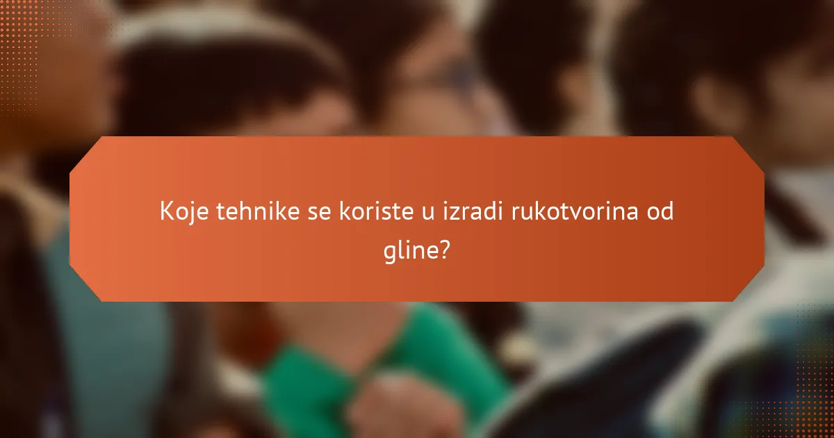 Koje tehnike se koriste u izradi rukotvorina od gline?
