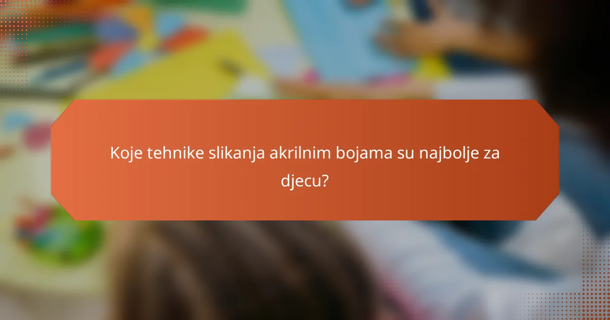 Koje tehnike slikanja akrilnim bojama su najbolje za djecu?