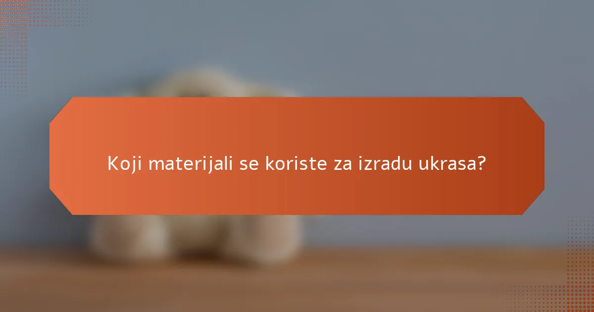 Koji materijali se koriste za izradu ukrasa?