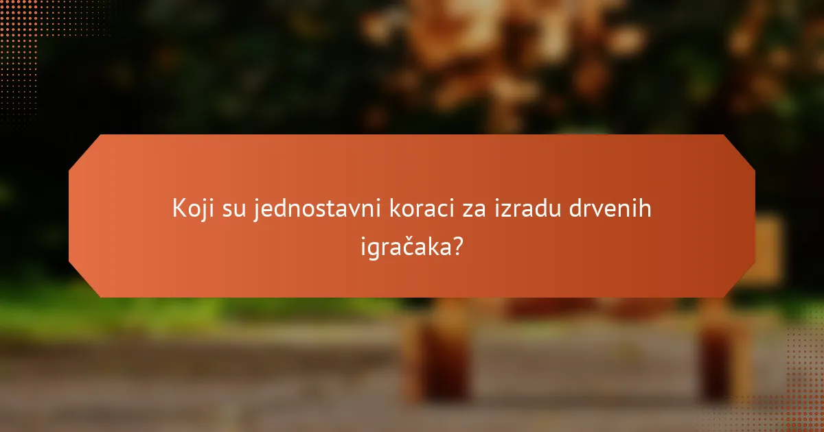 Koji su jednostavni koraci za izradu drvenih igračaka?