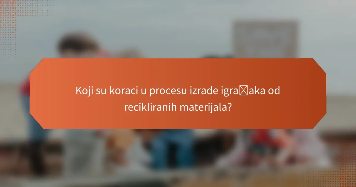 Koji su koraci u procesu izrade igračaka od recikliranih materijala?