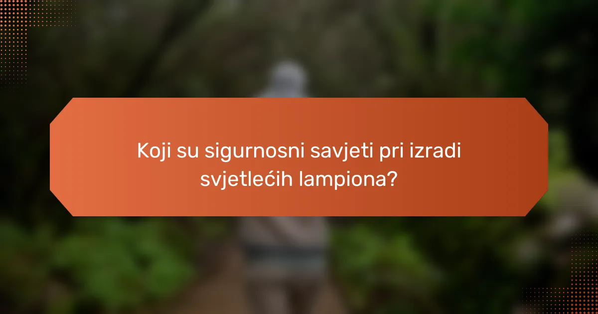 Koji su sigurnosni savjeti pri izradi svjetlećih lampiona?