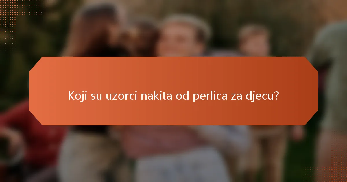 Koji su uzorci nakita od perlica za djecu?