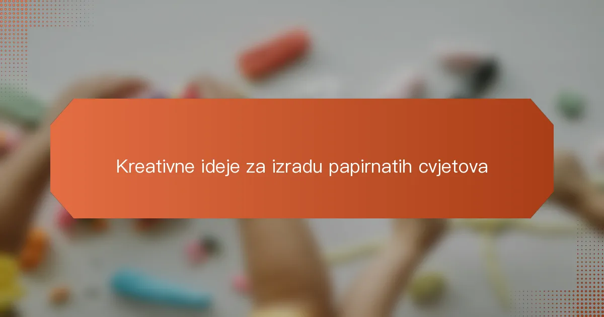 Kreativne ideje za izradu papirnatih cvjetova