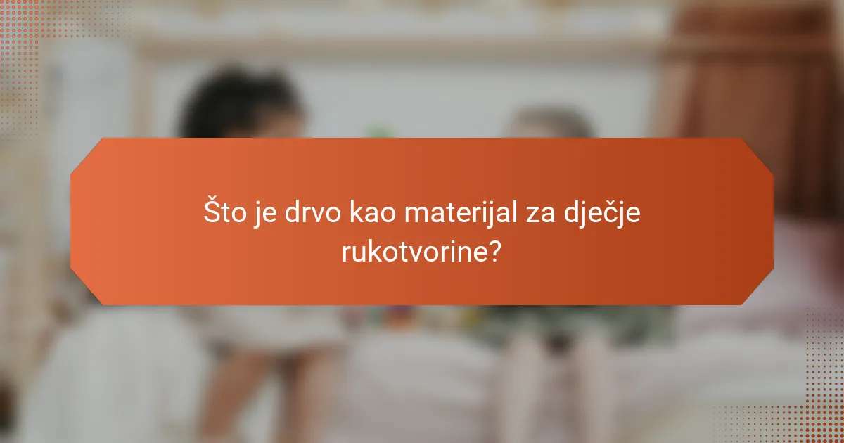 Što je drvo kao materijal za dječje rukotvorine?