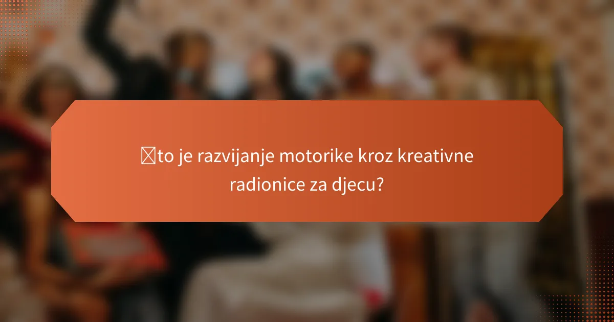 Što je razvijanje motorike kroz kreativne radionice za djecu?