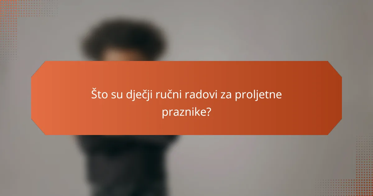 Što su dječji ručni radovi za proljetne praznike?