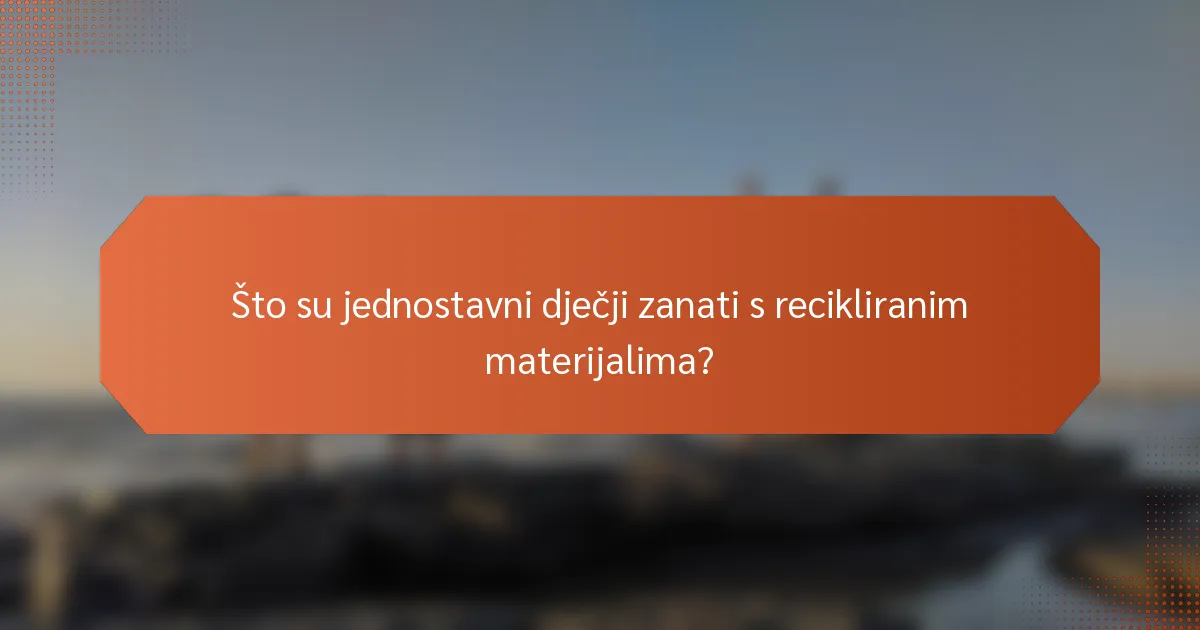 Što su jednostavni dječji zanati s recikliranim materijalima?