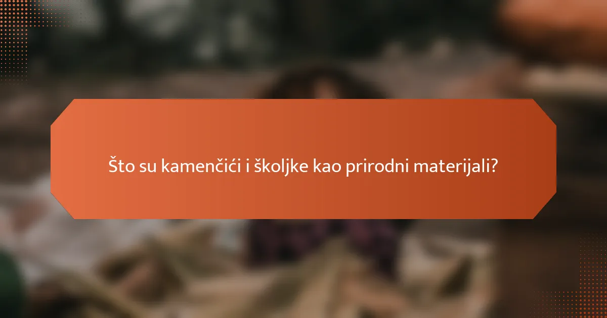 Što su kamenčići i školjke kao prirodni materijali?