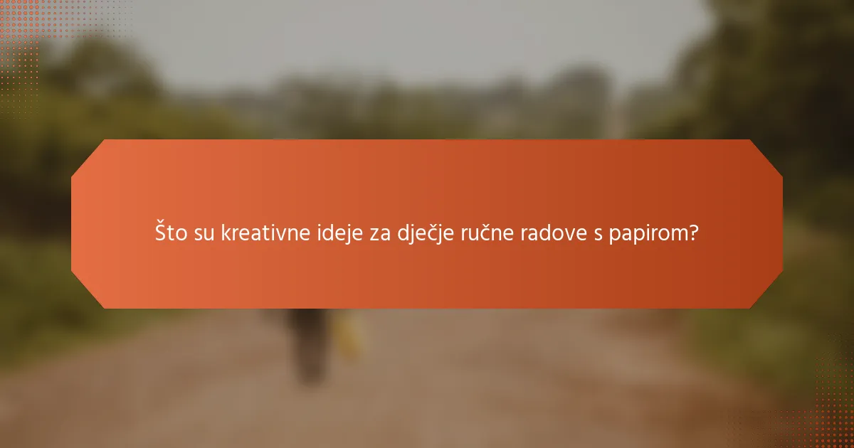 Što su kreativne ideje za dječje ručne radove s papirom?