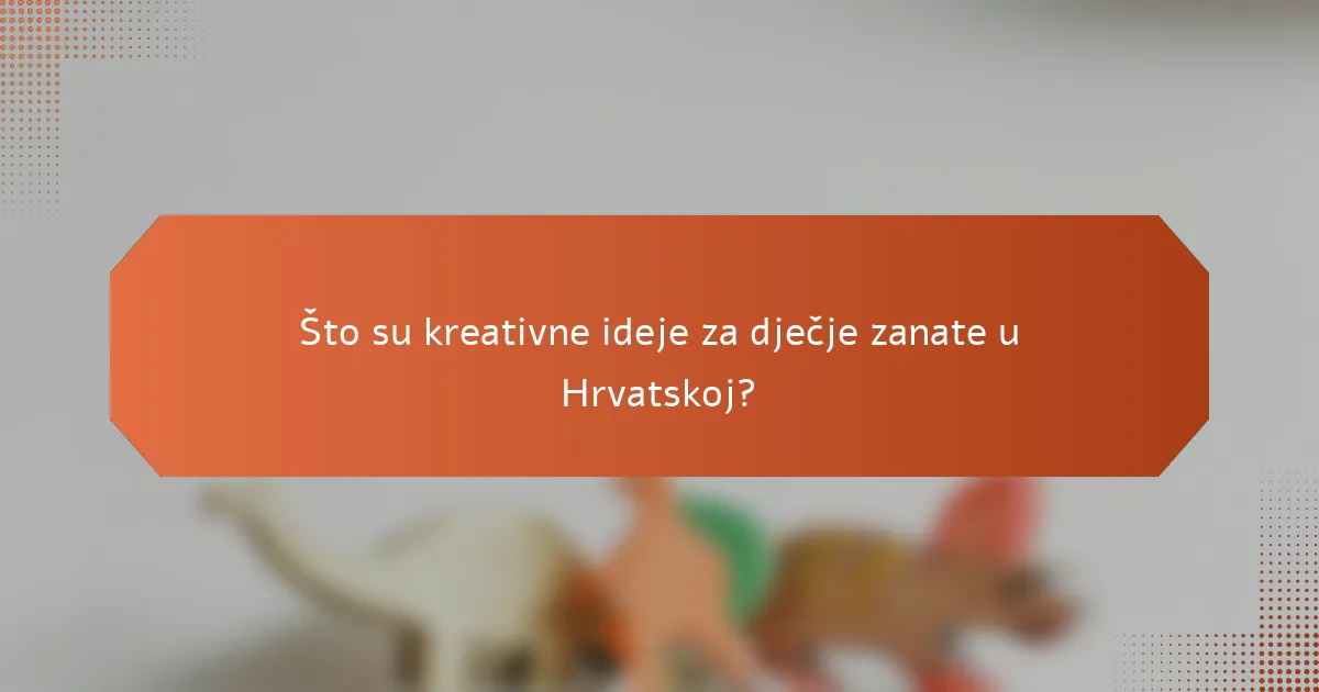 Što su kreativne ideje za dječje zanate u Hrvatskoj?