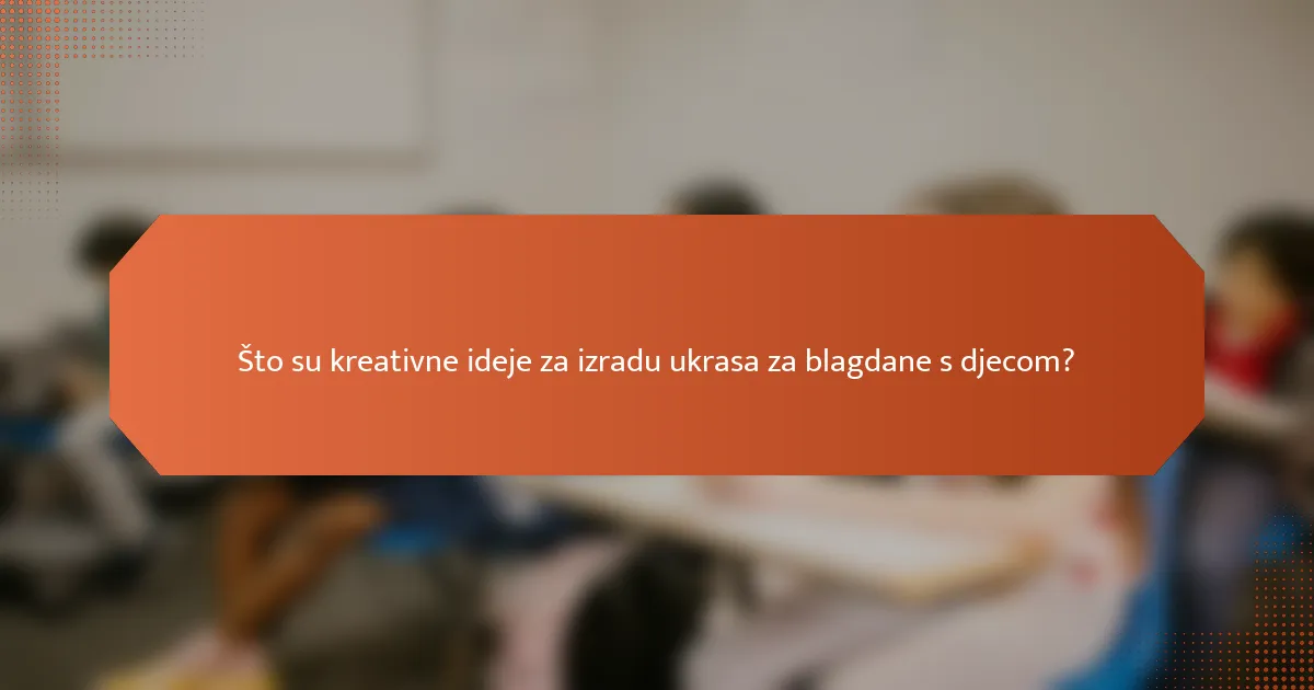 Što su kreativne ideje za izradu ukrasa za blagdane s djecom?