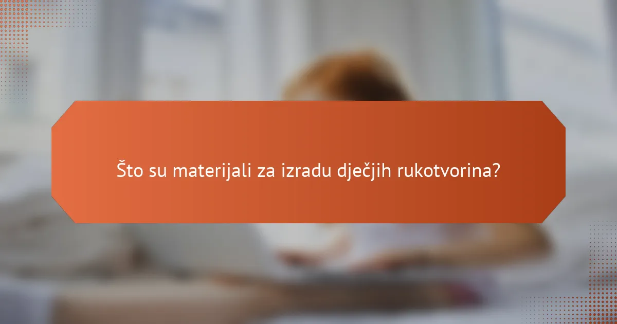 Što su materijali za izradu dječjih rukotvorina?