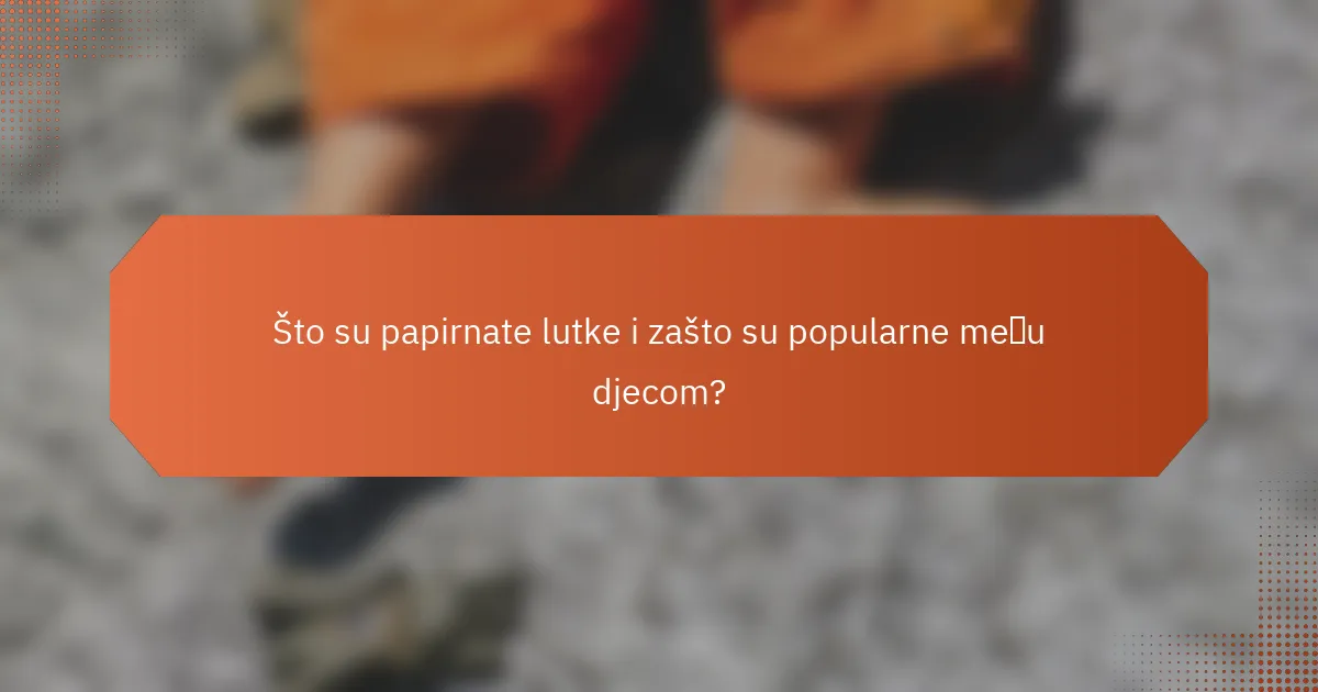 Što su papirnate lutke i zašto su popularne među djecom?
