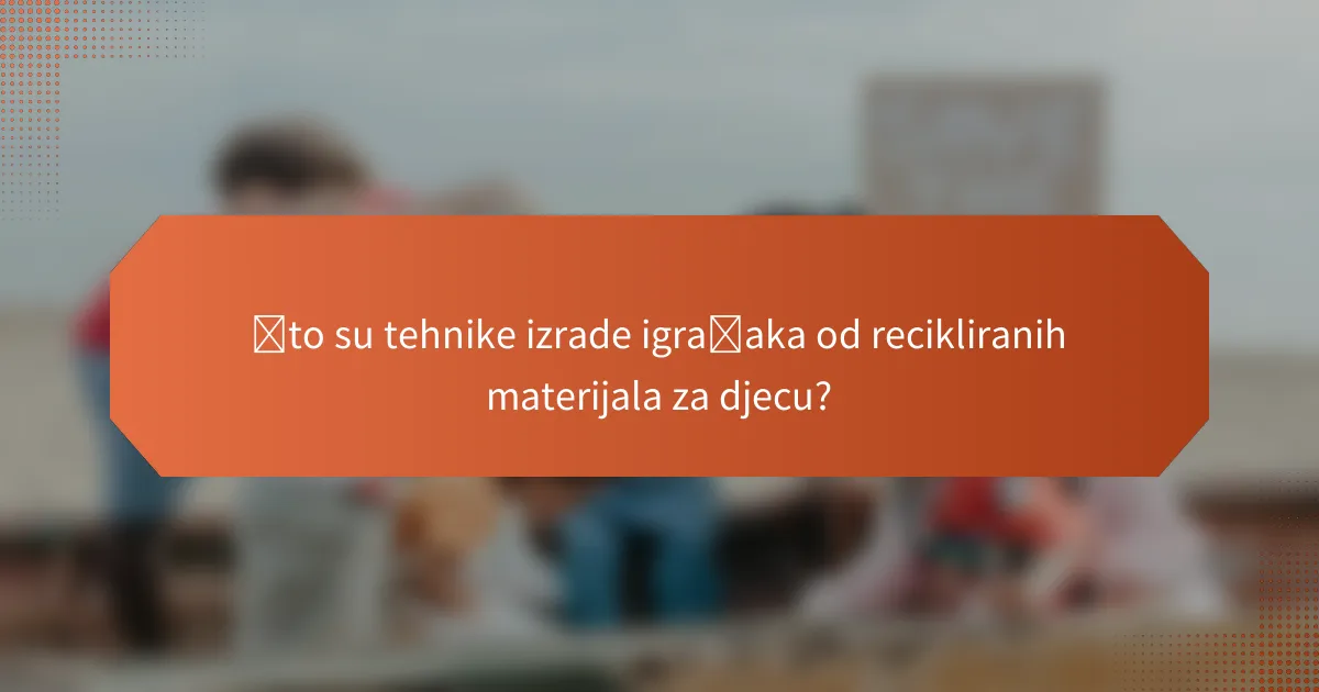 Što su tehnike izrade igračaka od recikliranih materijala za djecu?