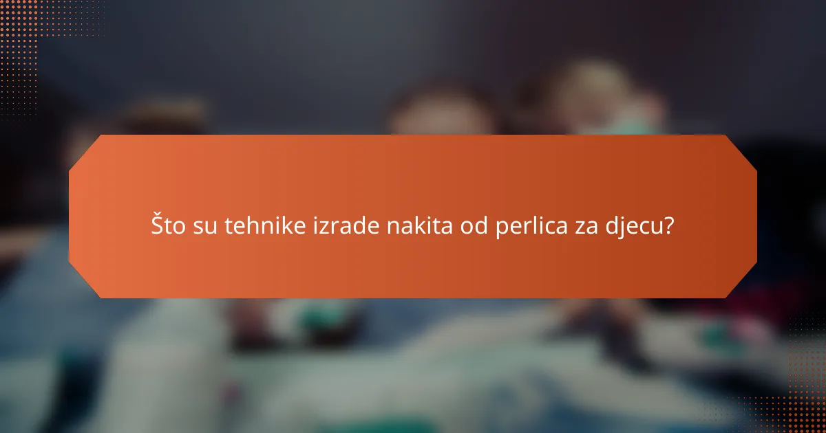 Što su tehnike izrade nakita od perlica za djecu?