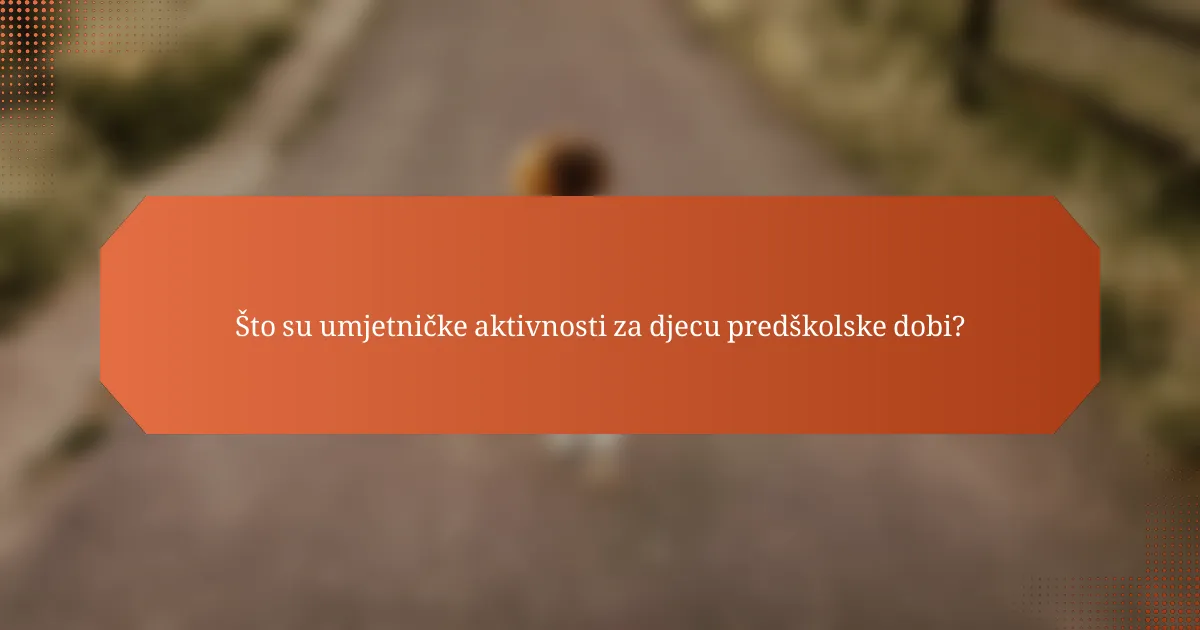 Što su umjetničke aktivnosti za djecu predškolske dobi?